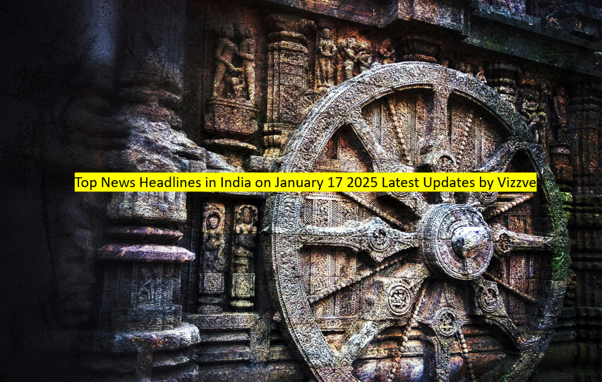 Top News Headlines in India on January 17 2025 Latest Updates by Vizzve